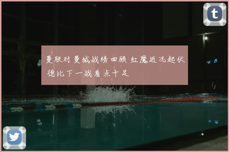 曼联对曼城战绩回顾 红魔近况起伏 德比下一战看点十足