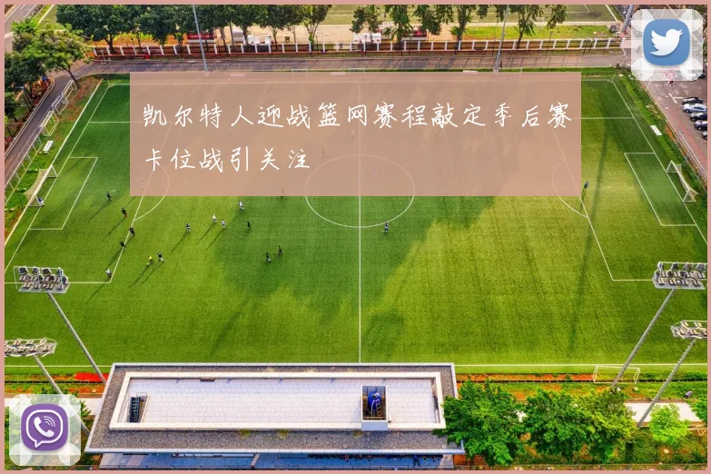 凯尔特人迎战篮网赛程敲定季后赛卡位战引关注