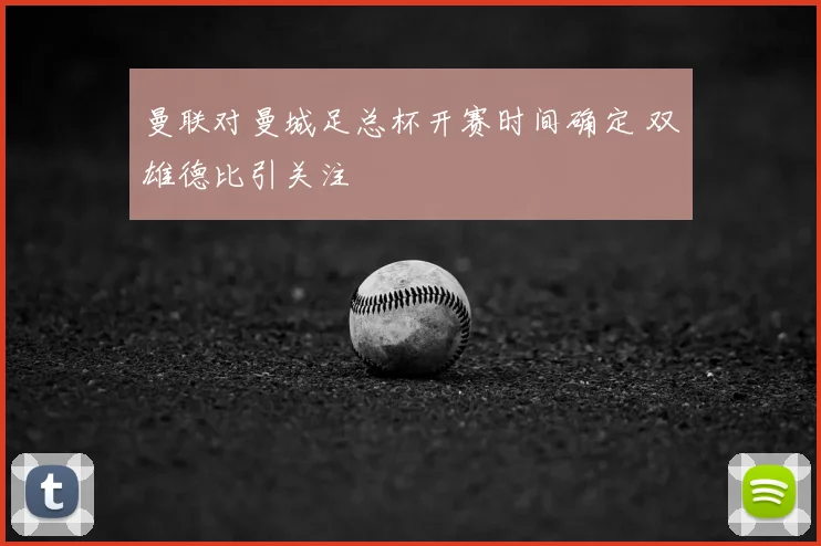 曼联对曼城足总杯开赛时间确定 双雄德比引关注
