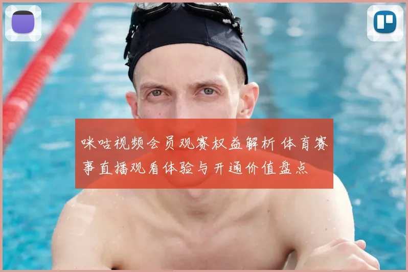 咪咕视频会员观赛权益解析 体育赛事直播观看体验与开通价值盘点