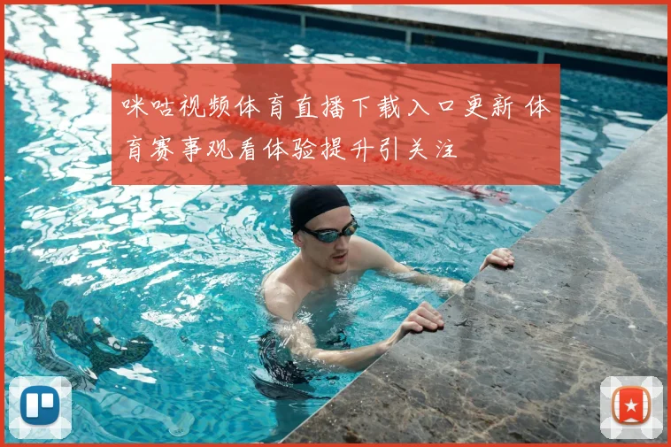 咪咕视频体育直播下载入口更新 体育赛事观看体验提升引关注