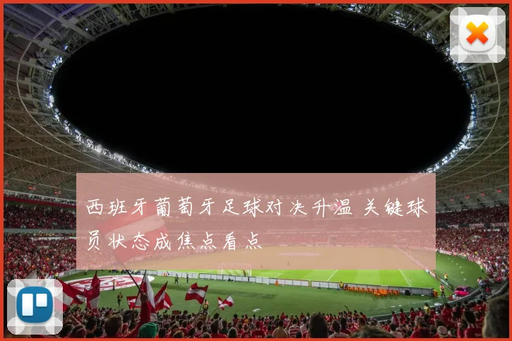 西班牙葡萄牙足球对决升温 关键球员状态成焦点看点