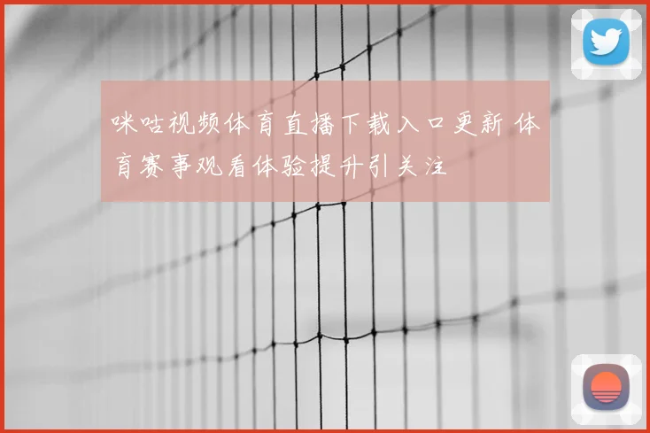 咪咕视频体育直播下载入口更新 体育赛事观看体验提升引关注