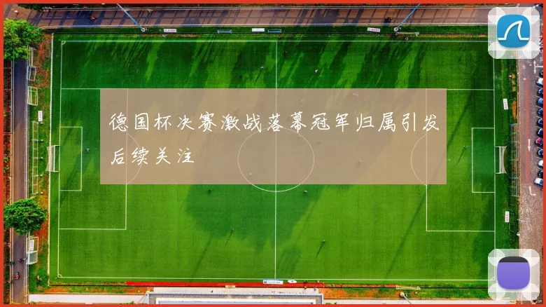 德国杯决赛激战落幕冠军归属引发后续关注