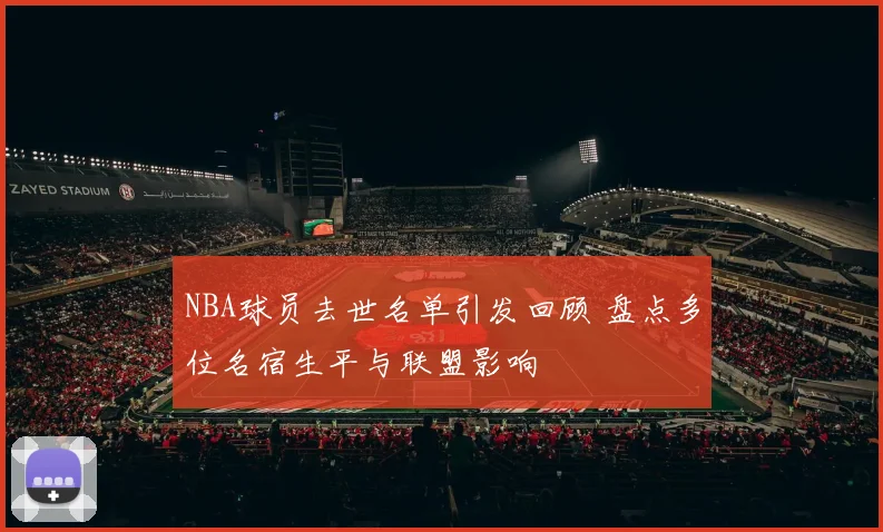 NBA球员去世名单引发回顾 盘点多位名宿生平与联盟影响