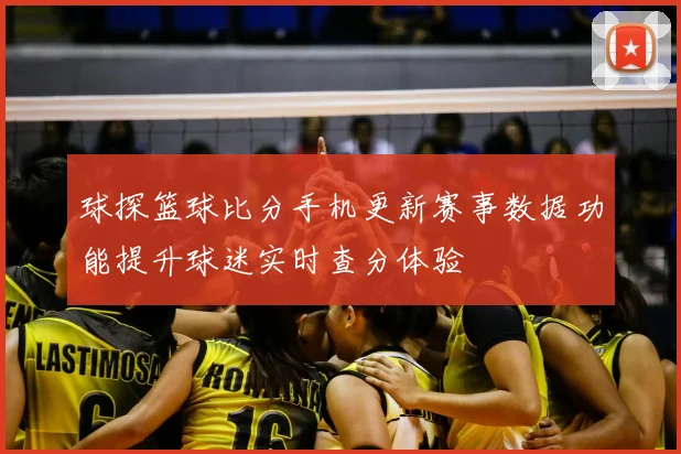 球探篮球比分手机更新赛事数据功能提升球迷实时查分体验