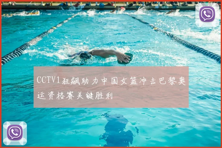 CCTV1狂飙助力中国女篮冲击巴黎奥运资格赛关键胜利