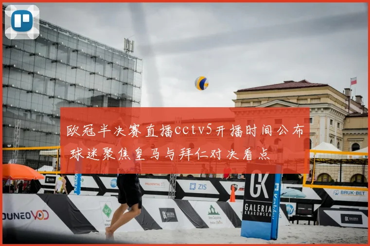 欧冠半决赛直播cctv5开播时间公布 球迷聚焦皇马与拜仁对决看点