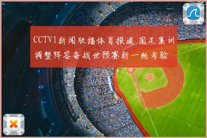 CCTV1新闻联播体育报道 国足集训调整阵容备战世预赛新一轮考验