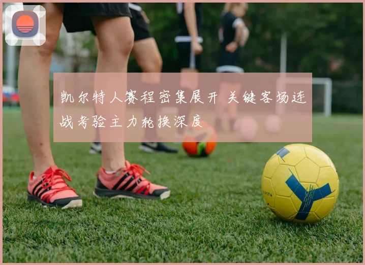 凯尔特人赛程密集展开 关键客场连战考验主力轮换深度