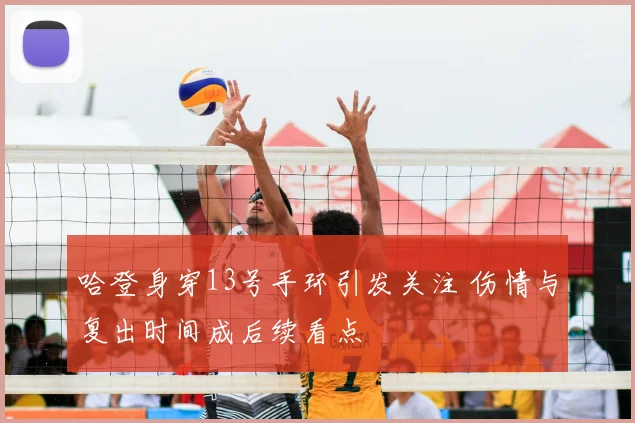 哈登身穿13号手环引发关注 伤情与复出时间成后续看点