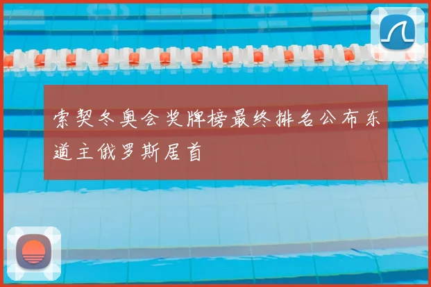 索契冬奥会奖牌榜最终排名公布东道主俄罗斯居首