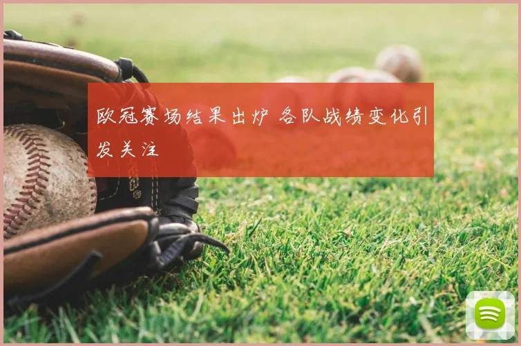 欧冠赛场结果出炉 各队战绩变化引发关注