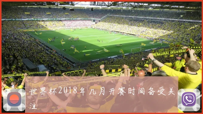 世界杯2018年几月开赛时间备受关注