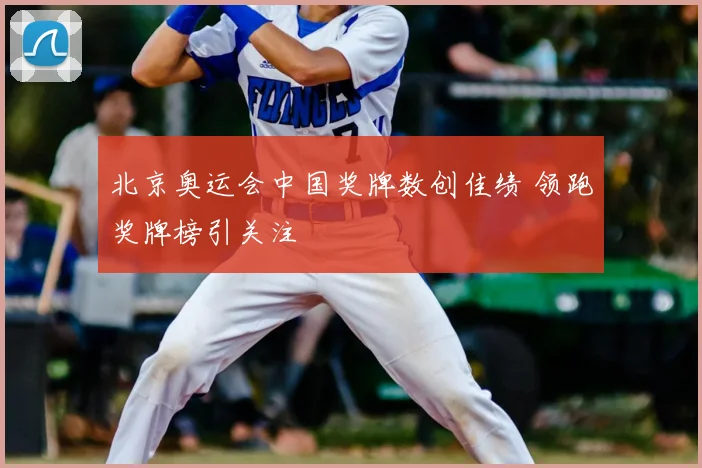 北京奥运会中国奖牌数创佳绩 领跑奖牌榜引关注