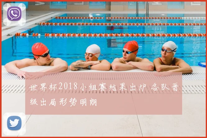 世界杯2018小组赛结果出炉 各队晋级出局形势明朗