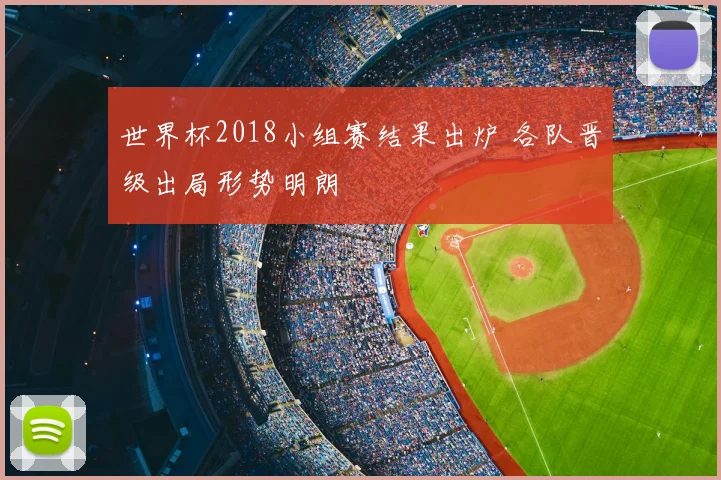 世界杯2018小组赛结果出炉 各队晋级出局形势明朗