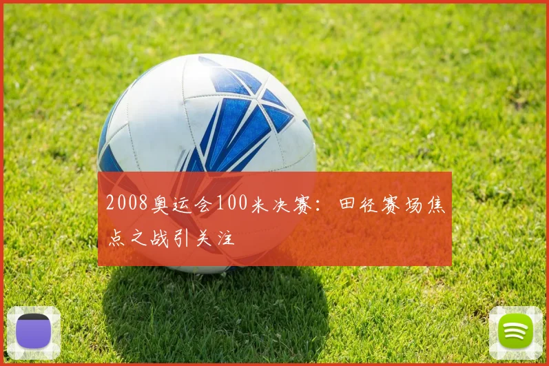 2008奥运会100米决赛:田径赛场焦点之战引关注