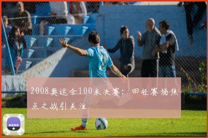 2008奥运会100米决赛：田径赛场焦点之战引关注